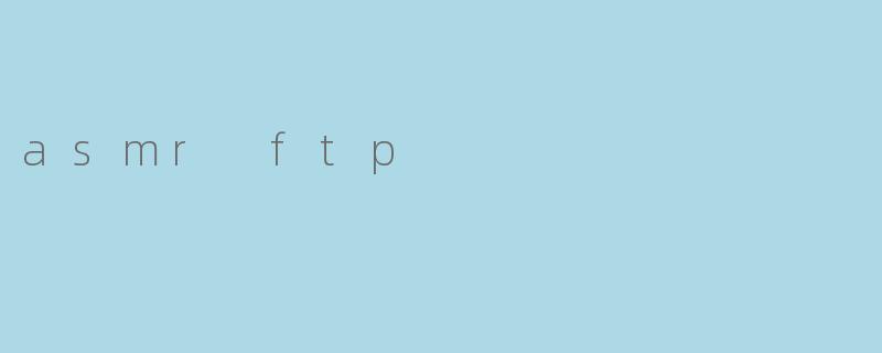 探索“ASMR FTP”:在放松与技术之间的完美结合